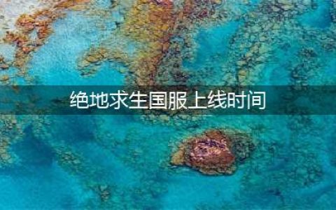 《绝地求生》国服上线时间曝光 内测开启时间一览(绝地求生国服上线时间)
