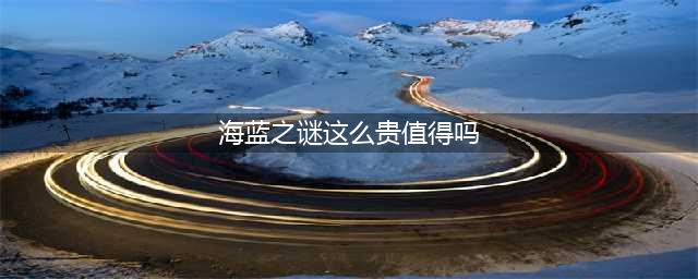 海蓝之谜那么贵，到底值不值得买？(海蓝之谜这么贵值得吗)