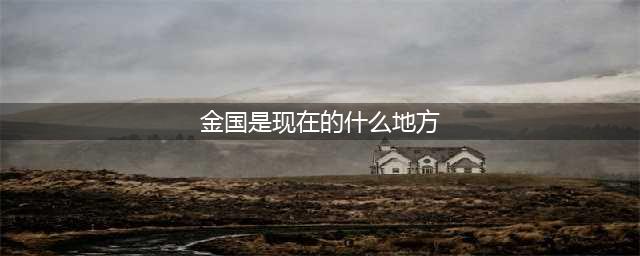 宋朝时期的辽国和金国，在现在的地图中，分别对应哪里呢？(金国是现在的什么地方)