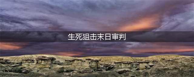 《生死狙击》末日审判全面解析