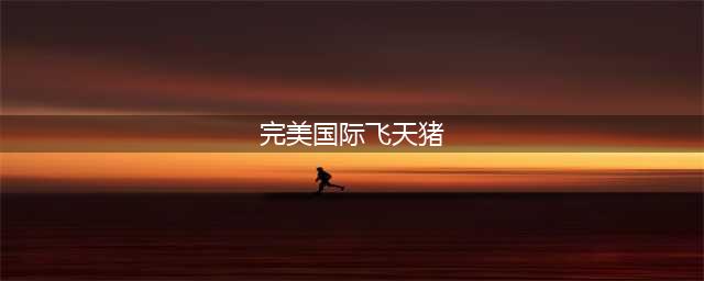 《完美世界》手游飞天猪在哪里 飞天猪位置介绍(完美国际飞天猪)