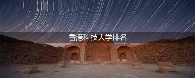 2024QS世界大学学科排名:香港9所高校上榜!4科进入全球TOP10！(香港科技大学排名)