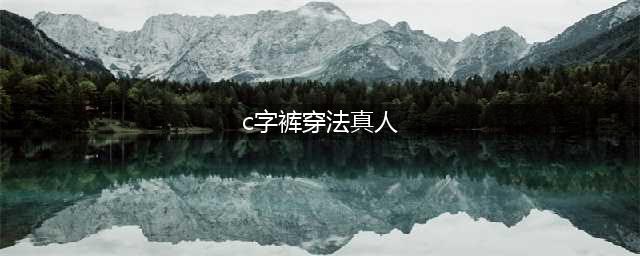 c字裤怎么穿，怎样穿C字裤才健康？真人示范C字裤穿法(c字裤穿法真人)