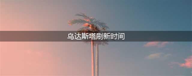 《魔兽世界》乌达斯塔在哪刷新 乌达斯塔世界BOSS什么时候刷新(乌达斯塔刷新时间)