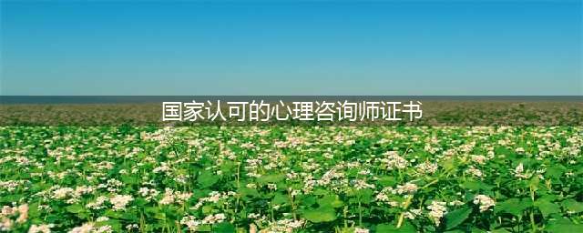 别再考假证啦！国家认可的心理咨询证书有哪些？(国家认可的心理咨询师证书)