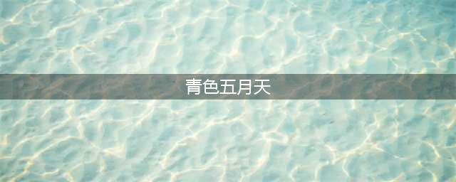 人间醉美五月天 青翠满眼入画来(青色五月天)