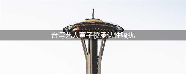 死性不改，黄子佼被曝“恋童癖”！他的违法事件，不止是八卦(台湾艺人黄子佼承认性骚扰)