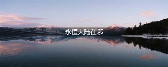 《dnf》永恒大陆位置及进入方法 永恒大陆如何进入(永恒大陆在哪)