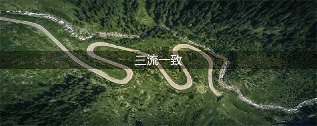 三流一致指什么意思？三流合一是哪三流？(三流一致)