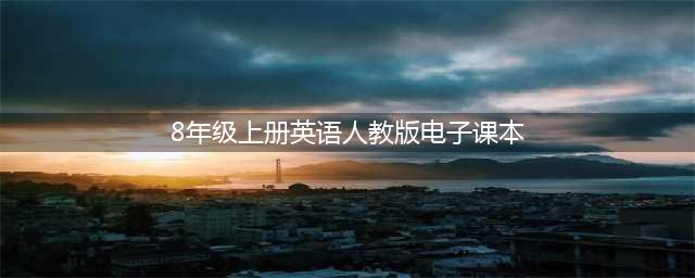 人教版八年级英语上册电子课本，最新高清版(8年级上册英语人教版电子课本)