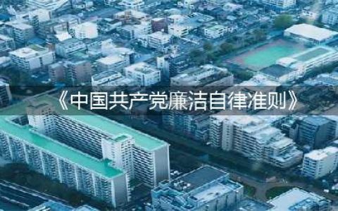 【普规普纪教育专栏】 《中国共产党廉洁自律准则》及解读(《中国共产党廉洁自律准则》)