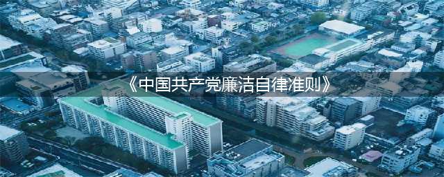 【普规普纪教育专栏】 《中国共产党廉洁自律准则》及解读(《中国共产党廉洁自律准则》)