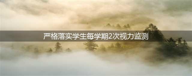 严格落实学生每学期2次视力监测 提供符合用眼卫生要求的课桌椅(严格落实学生每学期2次视力监测)
