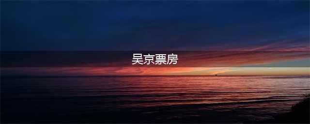 恭喜吴京！总票房300亿，国内影史第一人(吴京票房)