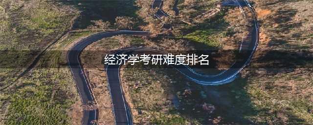 【干货】经济学考研难度排名分析！(经济学考研难度排名)