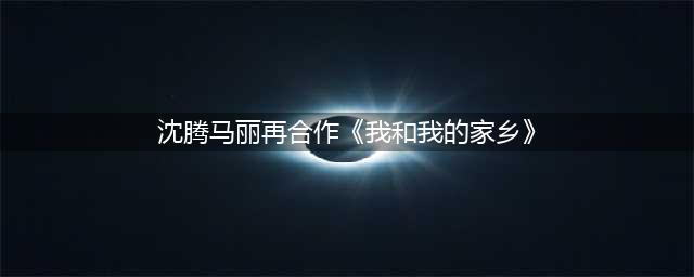 《我和我的家乡》沈腾马丽再合作(沈腾马丽再合作《我和我的家乡》)