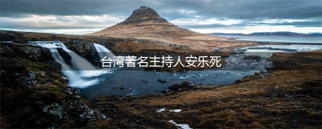 台湾主持人安乐死：愿生命自主且从容(台湾著名主持人安乐死)