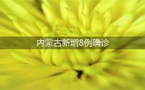 内蒙古新增8例本土确诊，内蒙古现有12例本土确诊病例(内蒙古新增8例确诊)