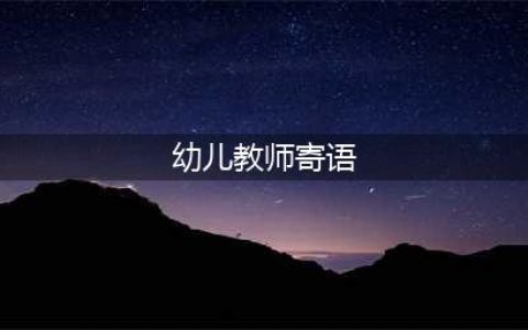 幼儿园教师寄语、格言大全，收藏啦！(幼儿教师寄语)