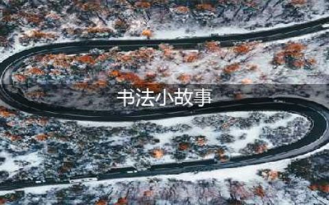 适合讲给孩子听的十大书法家小故事(书法小故事)