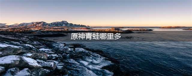 原神青蛙哪里有卖 青蛙哪里多