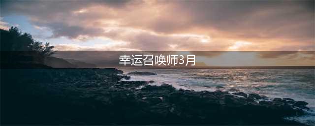 《lol》3月幸运召唤师什么时候开 3月幸运召唤师开启时间预测
