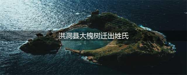洪洞大槐树移民，869个姓氏由此迁出，分布全国各地，有你祖先吗(洪洞县大槐树迁出姓氏)