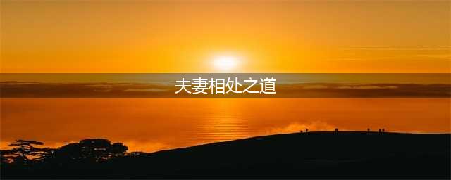 我用二十七年婚姻经验告诉你，夫妻间相处之道，其实就14个字(夫妻相处之道)