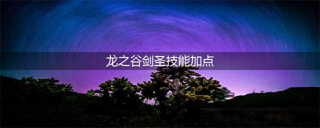《龙之谷2手游》剑圣技能怎么点 剑圣技能最强加点推荐(龙之谷剑圣技能加点)