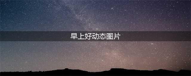 最漂亮早上好动态表情图片大全，早晨好动图美图大全！(早上好动态图片)