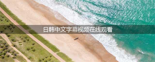 五款高品质中文字幕电影网站推荐(日韩中文字幕视频在线观看)