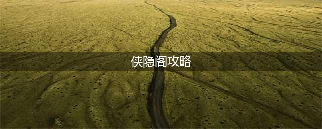侠隐阁完美攻略 侠隐阁完美通关攻略(侠隐阁攻略)