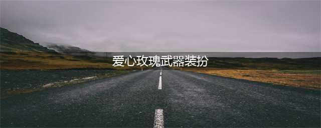 DNF爱心玫瑰武器装扮外观(爱心玫瑰武器装扮)