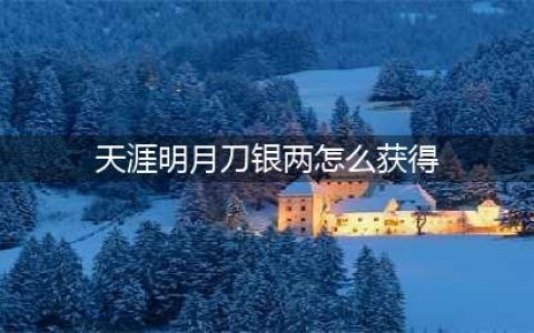 《天涯明月刀手游》银两怎么获得 银两快速获取途径一览(天涯明月刀银两怎么获得)