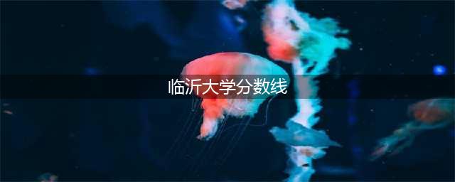 接近600分！2023年临沂大学投档分数线出炉！(临沂大学分数线)
