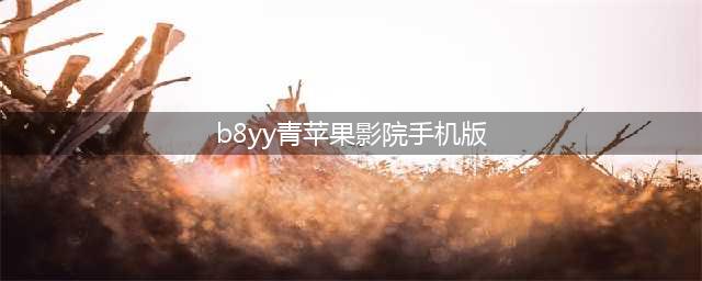 十大免费在线观影网站，高清大片随时享受(b8yy青苹果影院手机版)