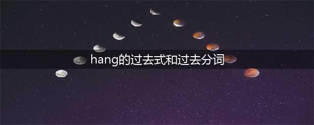 hang 的过去式和过去分词是什么？(hang的过去式和过去分词)