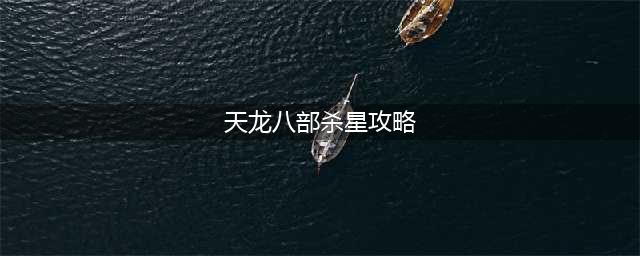 《天龙八部手游》帮会杀星怎么过 帮会杀星过关攻略详解(天龙八部杀星攻略)