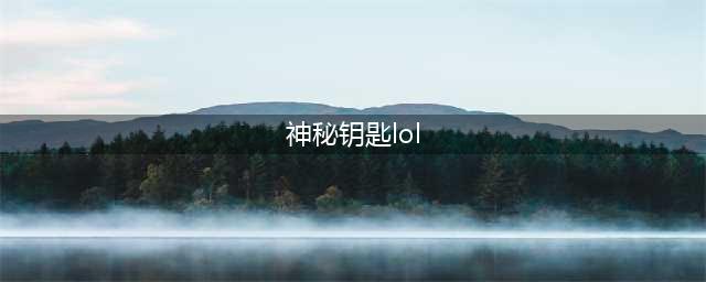 《英雄联盟》神秘钥匙怎么得 神秘钥匙获得方法(神秘钥匙lol)