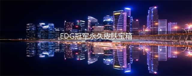 《英雄联盟》edg冠军永久皮肤宝箱怎么领 领取方法介绍(EDG冠军永久皮肤宝箱)
