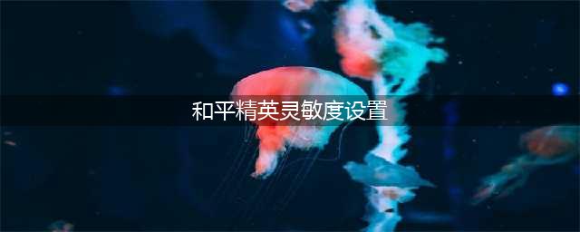 《和平精英》灵敏度怎么调最稳 灵敏度设置教程
