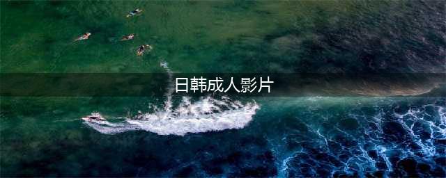 二十部18禁限制级热门韩片！尺度贼大成年人才能看(日韩成人影片)