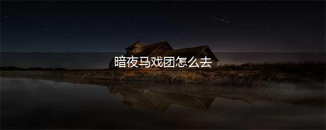 《魔兽世界怀旧服》联盟去莫高雷暗月马戏团攻略 路线详细介绍(暗夜马戏团怎么去)