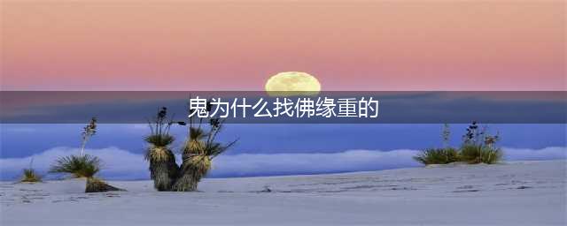 鬼为什么找佛缘重的 ?佛缘重的人身上有仙吗?(鬼为什么找佛缘重的)