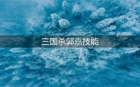 《三国杀》郭嘉技能怎么样 郭嘉技能介绍