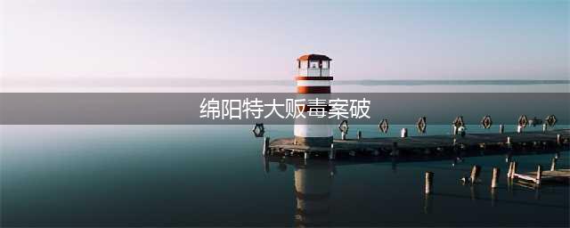 绵阳特大贩毒案破 收缴毒品1.98公斤以及大量吸毒工具(绵阳特大贩毒案破)