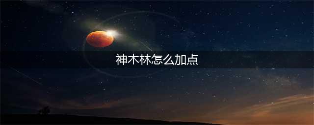 梦幻西游：神木林经脉加点推荐，做一个潇洒的法王(神木林怎么加点)