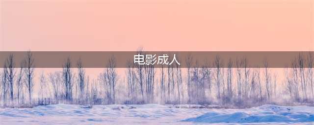 好个成人爱情片，18岁以上必看(电影成人)