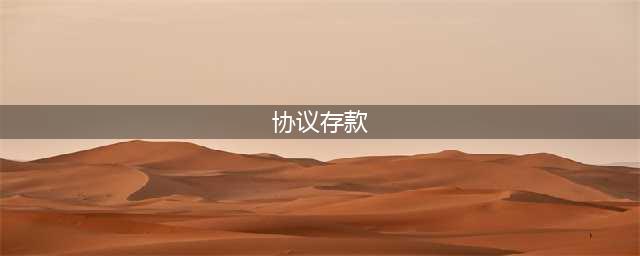 何为协议存款、协定存款、结构性存款？(协议存款)