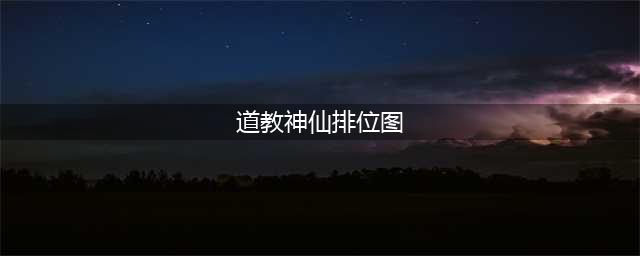 中国道教神仙谱系全图：这些神仙你都知道吗？(道教神仙排位图)